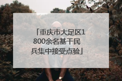重庆市大足区1800余名基干民兵集中接受点验